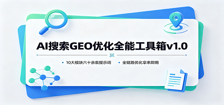 AI搜索GEO优化全能工具箱v1.0：10大模块六十余套提示词，全链路优化拿来即用-九节课
