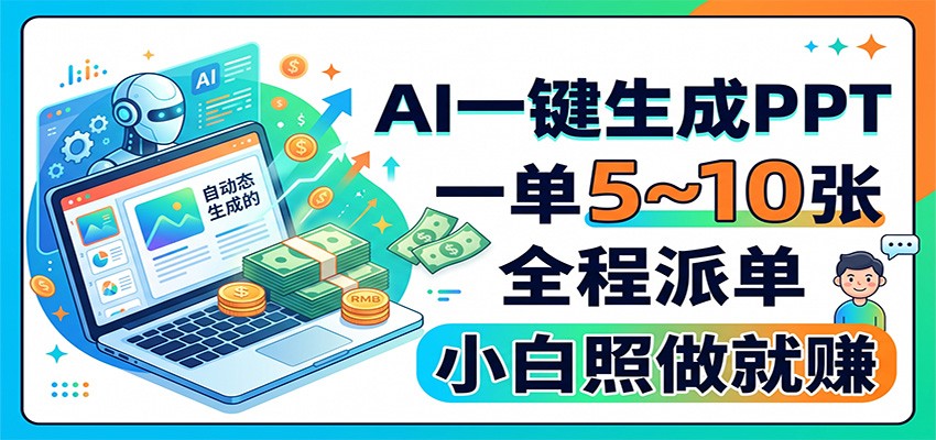 AI一键生成PPT，一单5~10张，全程派单，小白照做就赚-九节课
