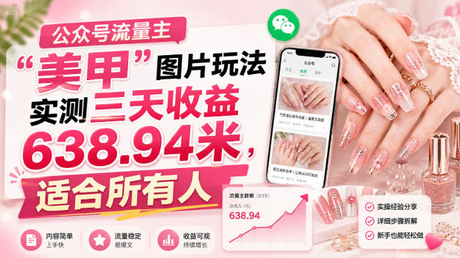 公众号流量主”美甲”图片玩法实测三天收益638.94米，适合所有人-九节课