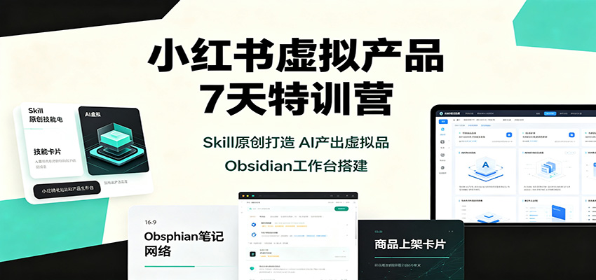 小红书虚拟产品7天特训营：Skill原创打造，AI产出虚拟品，Obsidian工作台搭建-九节课