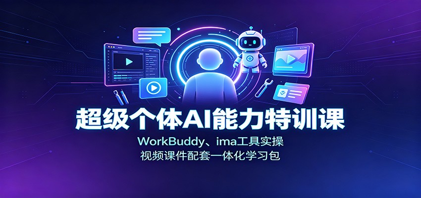 超级个体AI能力特训课：WorkBuddy、ima工具实操，视频课件配套一体化学习包-九节课