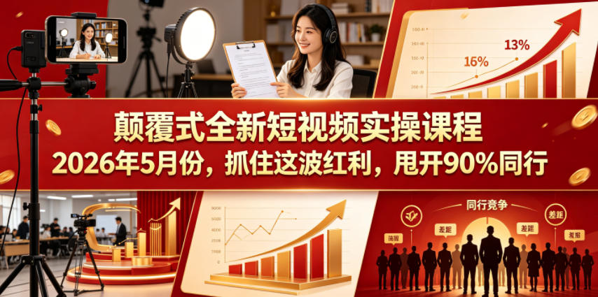 颠覆式全新短视频实操课程，抓住这波红利，甩开90%同行（更新2026年7月份）-九节课
