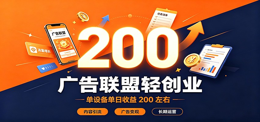 广告联盟轻创业，单设备单日收益200左右，内容引流广告变现长期运营-九节课