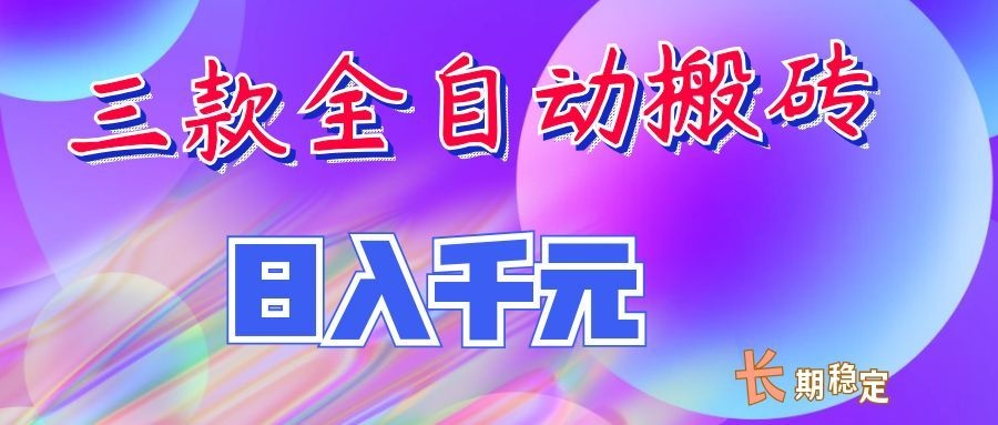 两款全自动搬砖独家首发，日入千元，长期稳定的副业项目！-九节课