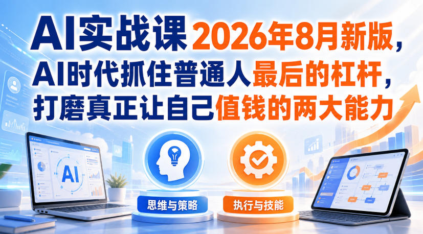 AI实战课2026年8月新版，AI时代抓住普通人最后的杠杆，打磨真正让自己值钱的两大能力-九节课