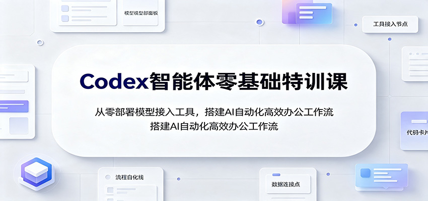 Codex智能体零基础特训课：从零部署模型接入工具，搭建AI自动化高效办公工作流-九节课
