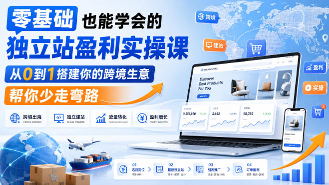 零基础也能学会的独立站盈利实操课，从0到1搭建你的跨境生意，帮你少走弯路-九节课