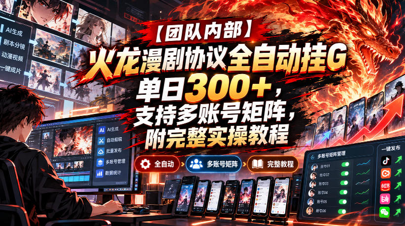 【团队内部】火龙漫剧协议全自动挂G，单日300+，支持多账号矩阵，附完整实操教程【揭秘】-九节课