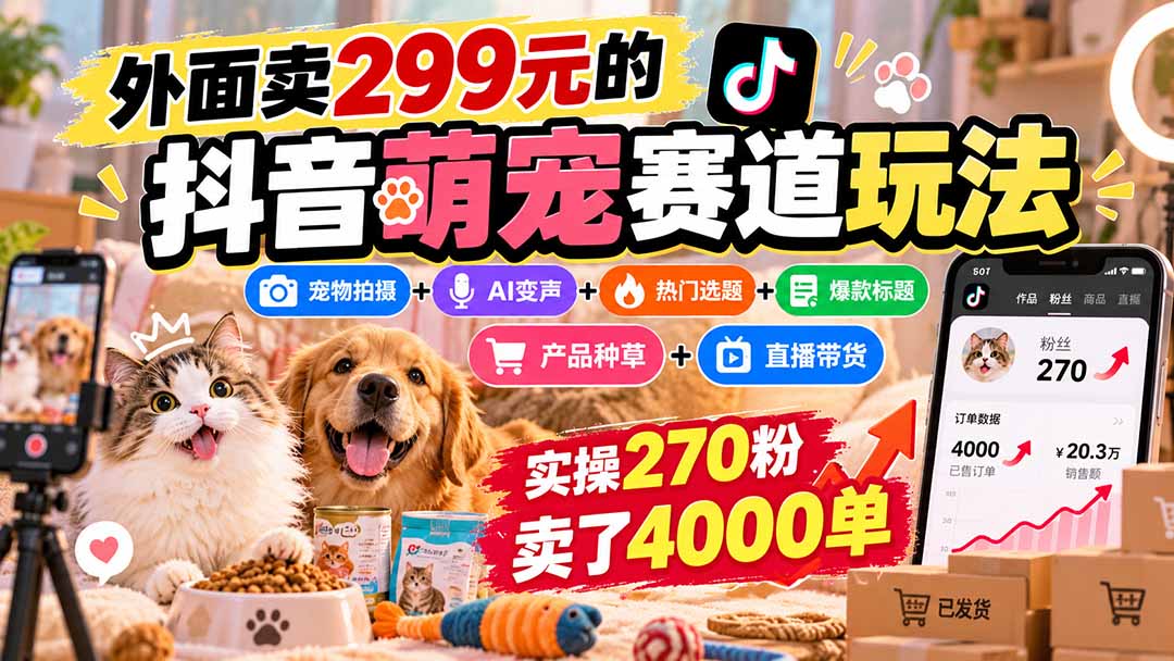 （20718期）外面卖299元的抖音萌宠赛道玩法：宠物拍摄+AI变声+热门选题+爆款标题+产品种草+直播带货，实操270粉卖了4000单-九节课