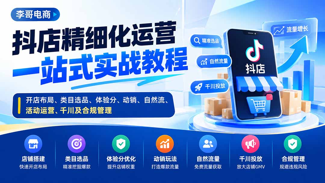 （20487期）抖店精细化运营一站式实战教程：开店布局、类目选品、体验分、动销、自然流、活动运营、千川及合规管理-九节课