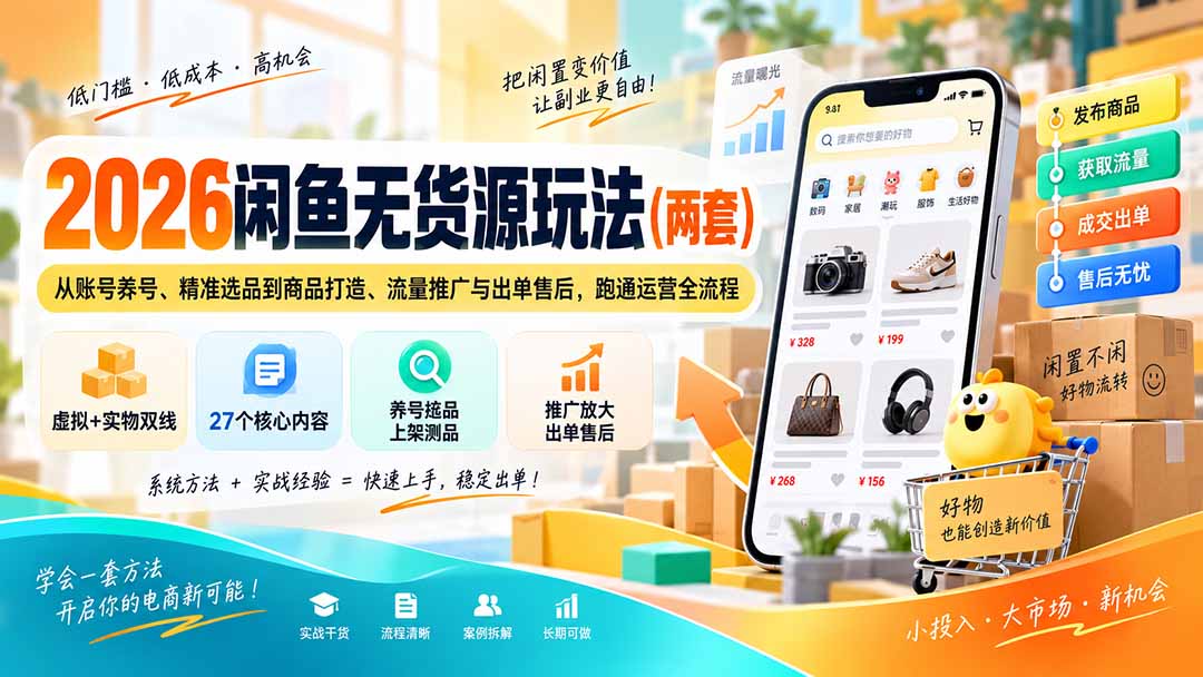 （20426期）2026闲鱼无货源玩法（两套）：从账号养号、精准选品到商品打造、流量推广与出单售后，跑通运营全流程-九节课