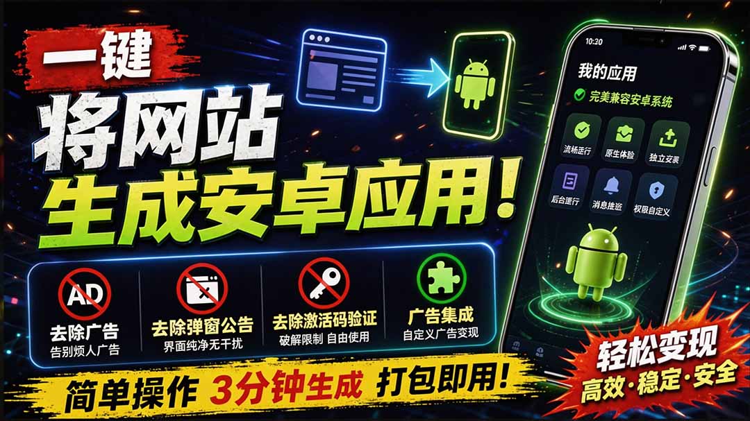 （20305期）目前最好用，一键将网站生成安卓应用！支持去除广告、弹窗公告、激活码验证、广告集成等 web-to-app-九节课