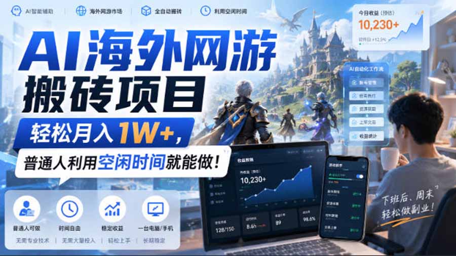 （20306期）AI海外网游搬砖项目，矩阵可日入1000+，普通人利用空闲时间就能做！-九节课