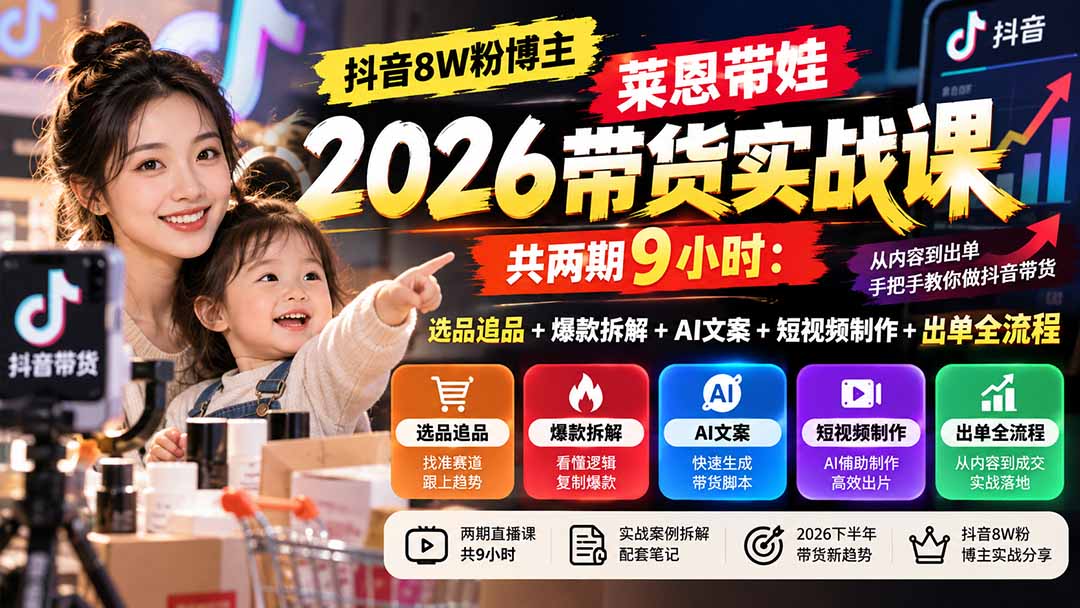 （20730期）【无水印】抖音8W粉博主莱恩带娃2026带货实战课-共两期9小时：选品追品+爆款拆解+AI文案+短视频制作+出单全流程-九节课
