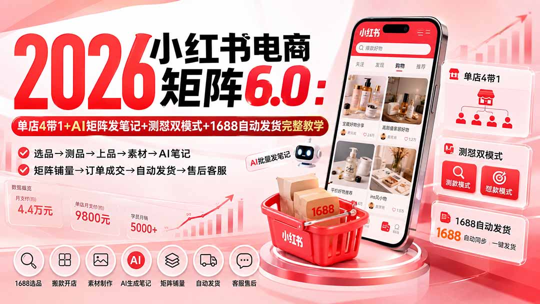 （20310期）2026小红书电商矩阵6.0：单店4带1+AI矩阵发笔记+测怼双模式+1688自动发货完整教学-九节课