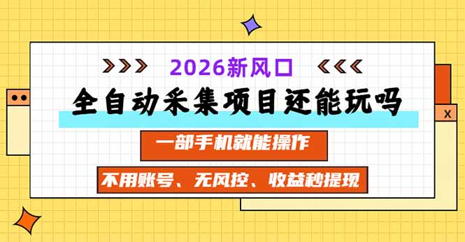 （20533期）全自动采集项目还能玩吗？2026实测新风口 一部手机就能操作-九节课