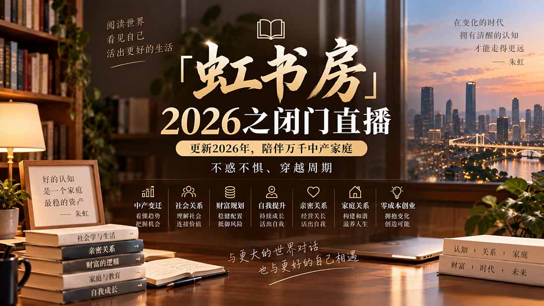 （20448期）「虹书房」2026之闭门直播-更新2026年8月，陪伴万千中产家庭，不惑不惧、穿越周期-九节课