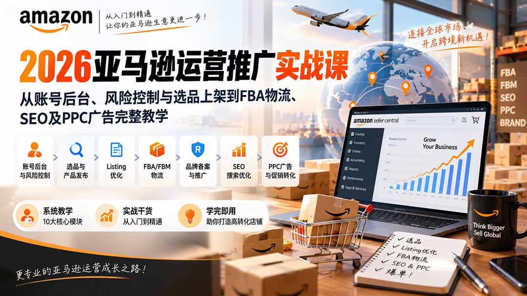 （20410期）2026亚马逊运营推广实战课：从账号后台、风险控制与选品上架到FBA物流、SEO及PPC广告完整教学-九节课