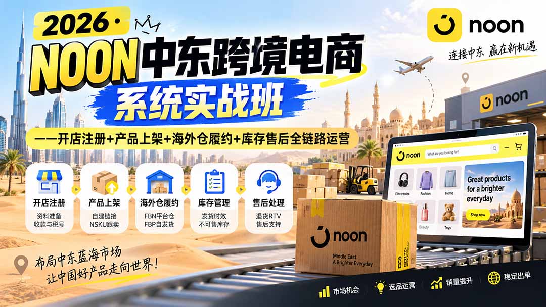 （20274期）2026·NOON中东跨境电商系统实战班——开店注册+产品上架+海外仓履约+库存售后全链路运营-九节课