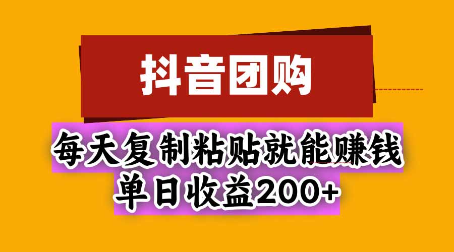 （20683期）抖音团购，每天复制粘贴就能赚钱，单日收益200+-九节课