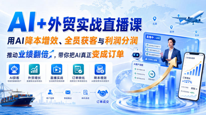 AI+外贸实战直播课，用AI降本增效、全员获客与利润分润，推动业绩翻倍，带你把AI真正变成订单（26.08.31）-九节课