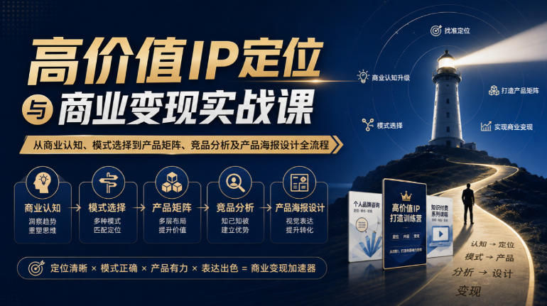 【无水印】高价值IP定位与商业变现实战课，从商业认知、模式选择到产品矩阵、竞品分析及产品海报设计全流程-九节课