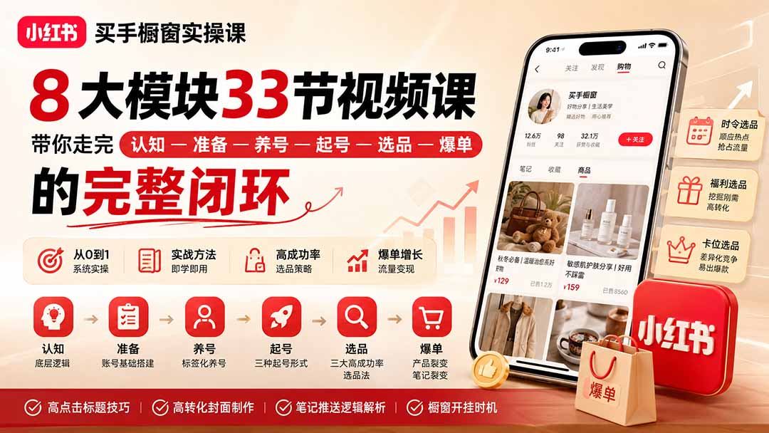 （20317期）小红书买手橱窗实操课：8大模块33节视频课，带你走完”认知—准备—养号—起号—选品—爆单”的完整闭环-九节课