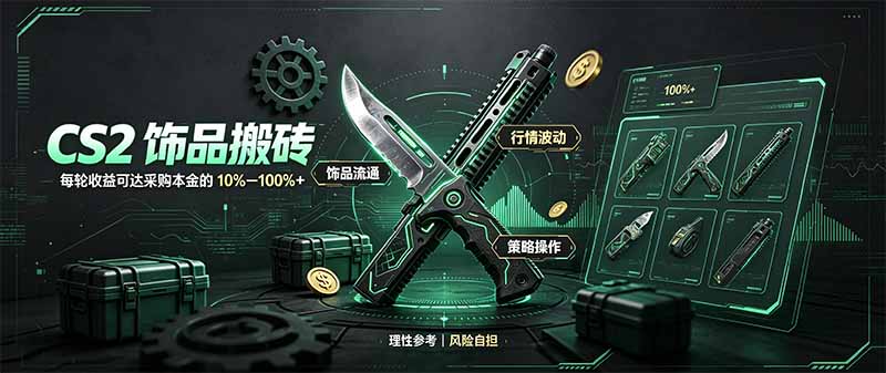 （20580期）CS2饰品搬砖，每轮收益为采购本金的10-100%+，最强搬砖型副业，steam搬砖-九节课