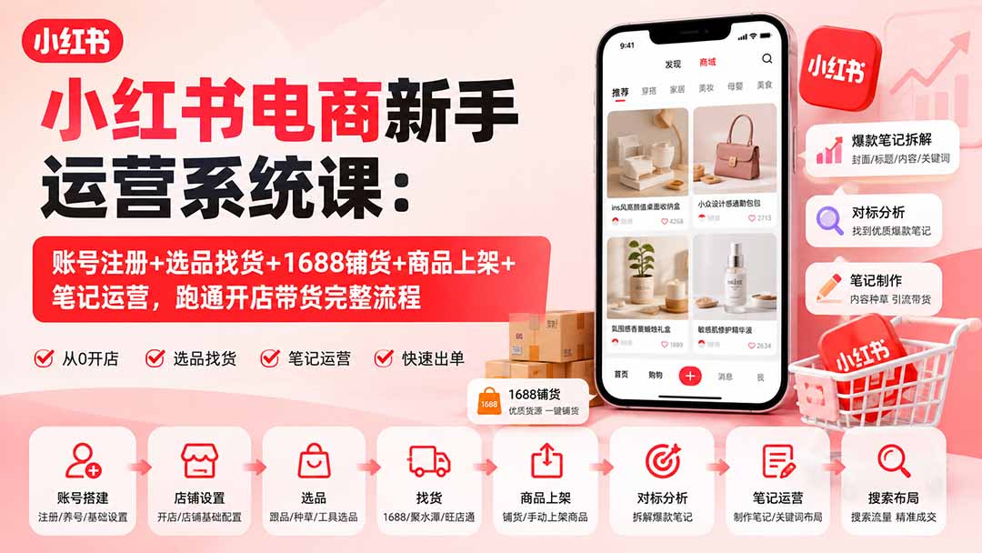 （20319期）小红书电商新手运营系统课：账号注册+选品找货+1688铺货+商品上架+笔记运营，跑通开店带货完整流程-九节课