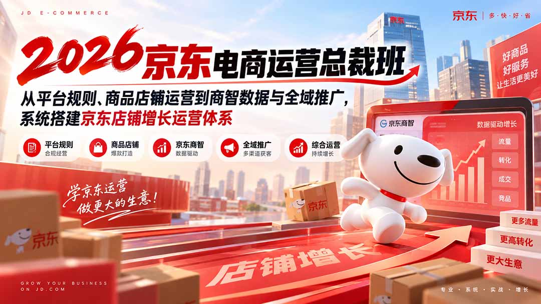 （20416期）2026京东电商运营总裁班：从平台规则、商品店铺运营到商智数据与全域推广，系统搭建京东店铺增长运营体系-九节课