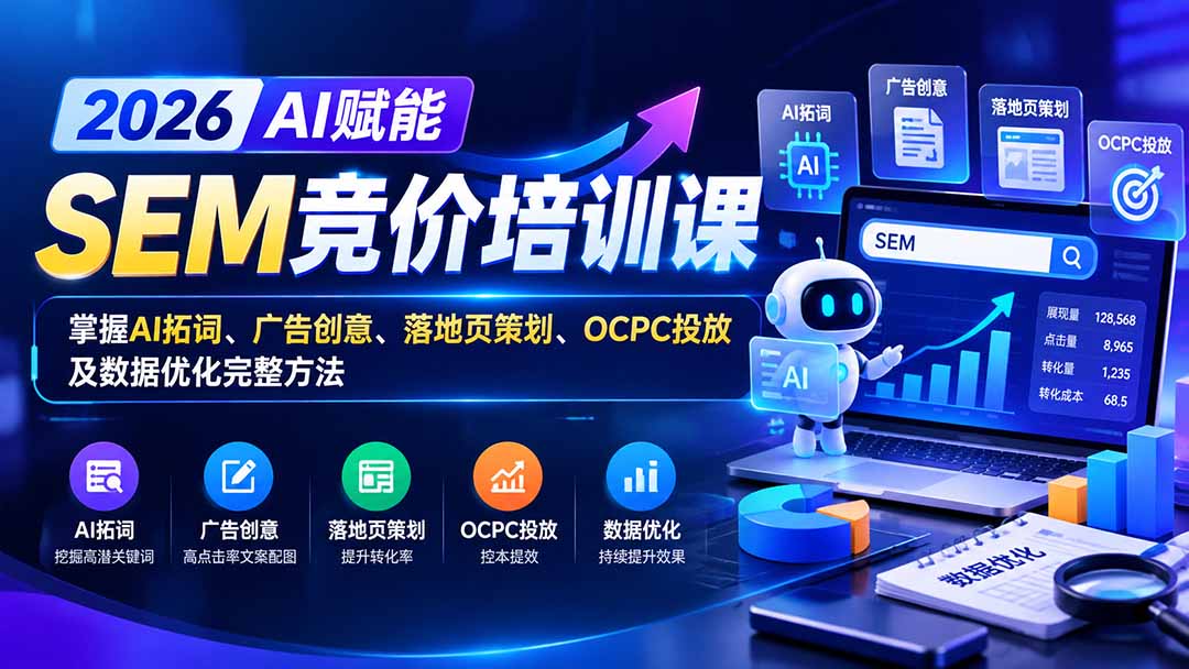 （20706期）【无水印】2026AI赋能SEM竞价培训课：掌握AI拓词、广告创意、落地页策划、OCPC投放及数据优化完整方法-九节课