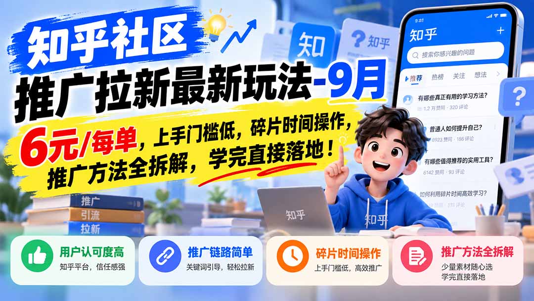 （20642期）知乎社区推广拉新最新玩法-9月：6元/每单，上手门槛低，碎片时间操作，推广方法全拆解，学完直接落地！-九节课