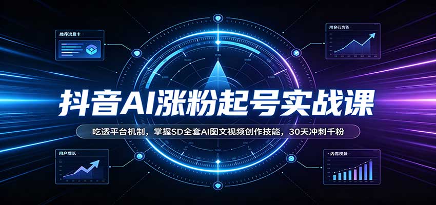 抖音AI涨粉起号实战课：吃透平台机制，掌握SD全套AI图文视频创作技能，30天冲刺千粉-九节课