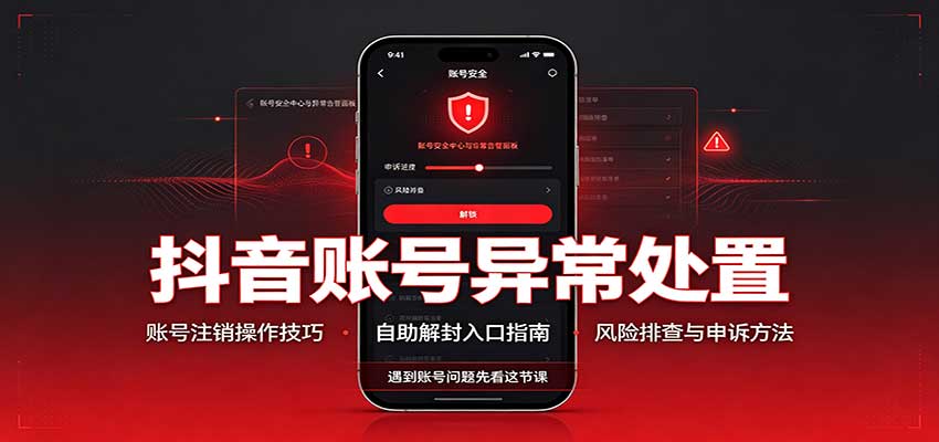 抖音账号异常处置，账号注销操作技巧，自助解封入口-九节课