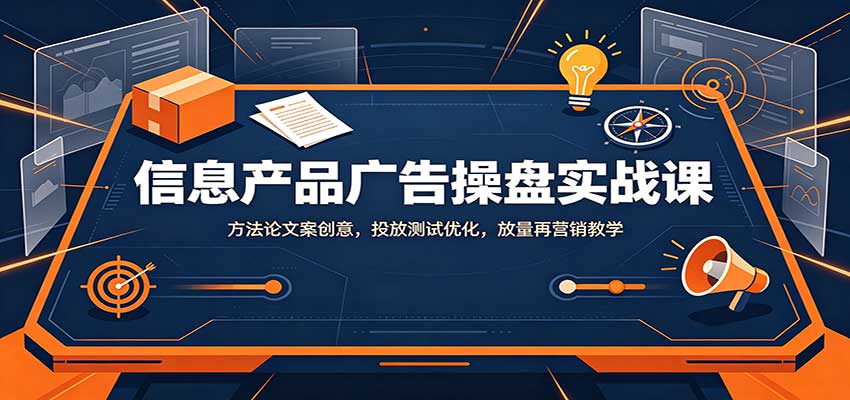 信息产品广告操盘实战课：方法论文案创意，投放测试优化，放量再营销教学-九节课