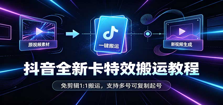 抖音全新卡特效搬运教程：免剪辑1:1搬运，支持多号可复制起号-九节课