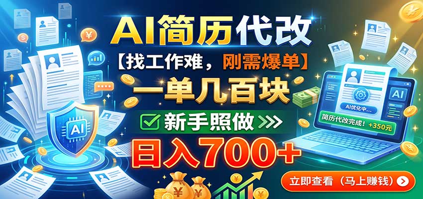 AI简历代改，一单几百块，找工作难，刚需爆单，新手照做日入700+-九节课