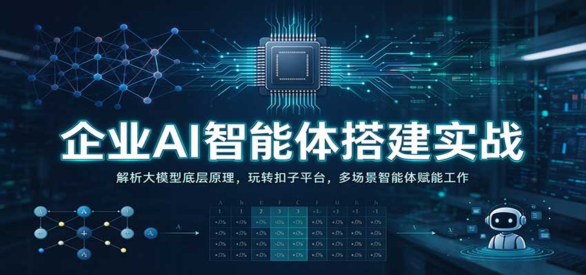 企业AI智能体搭建实战：解析大模型底层原理，玩转扣子平台，多场景智能体赋能工作-九节课