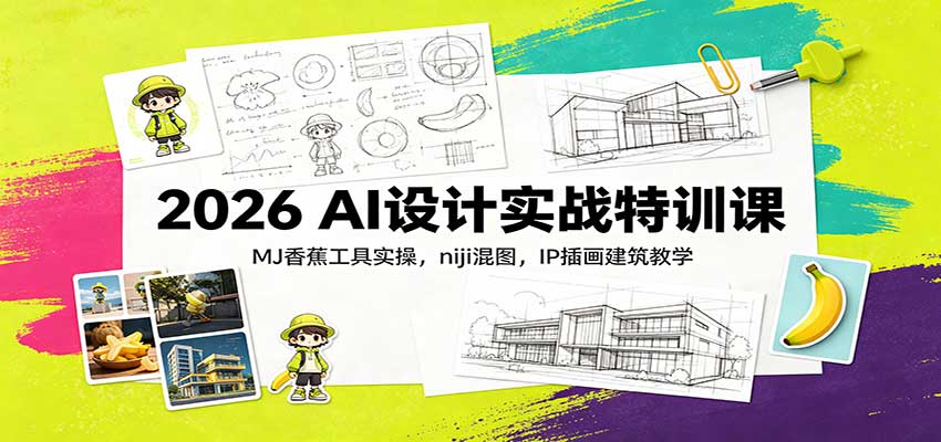 2026 AI设计实战特训课：MJ香蕉工具实操，niji混图，IP插画建筑教学-九节课