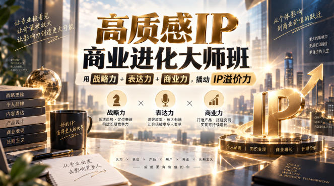 高质感IP商业进化大师班，用战略力+表达力+商业力，撬动IP溢价力-九节课
