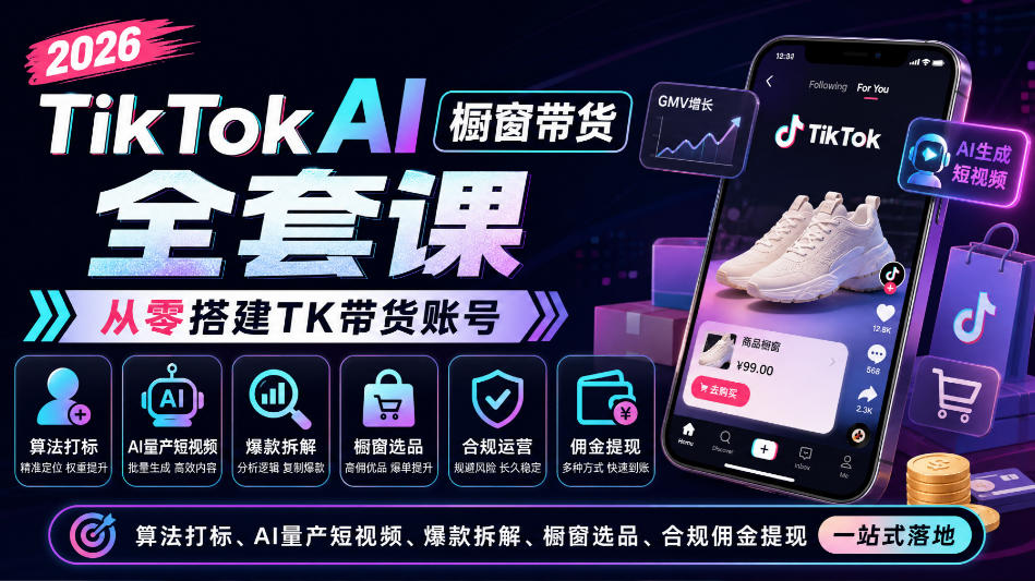 2026TikTok AI橱窗带货全套课，从零搭建TK带货账号，算法打标、AI量产短视频、爆款拆解、橱窗选品、合规佣金提现一站式落地-九节课