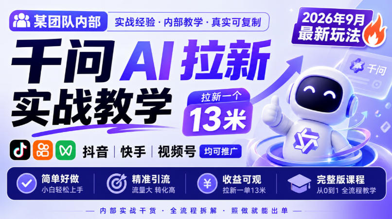 某团队内部千问AI拉新实战教学，2026年9月最新玩法，拉新一个13米，抖音、快手、视频号均可推广，简单好做完整版课程-九节课