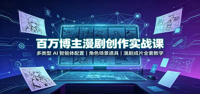 百万博主漫剧创作实战课：多类型AI智能体配置，角色场景道具，漫剧成片全套教学-九节课