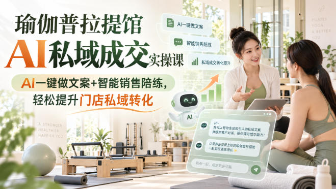 瑜伽普拉提馆AI私域成交实操课｜AI一键做文案+智能销售陪练，轻松提升门店私域转化-九节课