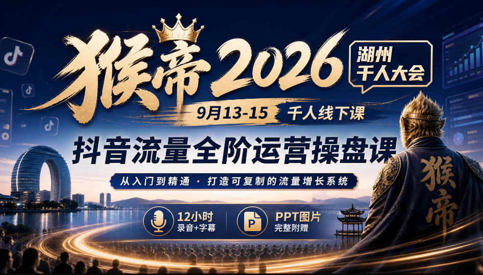 猴帝2026湖州千人大会9月13-15千人线下课，抖音流量全阶运营操盘课，12小时录音加字幕+ppt图片-九节课