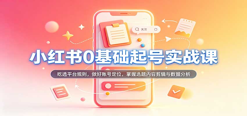 小红书0基础起号实战课：吃透平台规则，做好账号定位，掌握选题内容剪辑与数据分析-九节课
