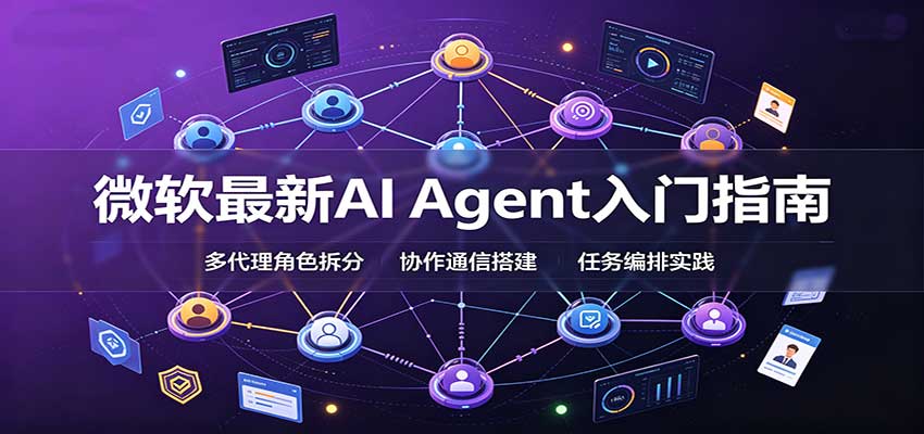 微软最新AI Agent入门指南：框架选型，模式设计，多代理搭建与生产部署完整解读-九节课