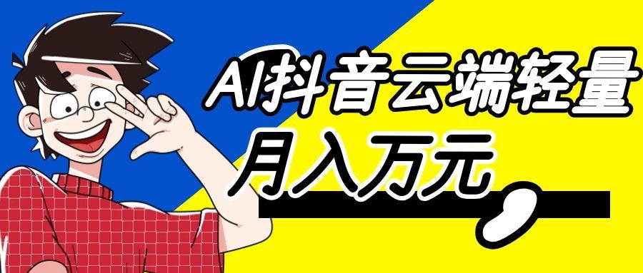 利用AI实现抖音云端轻量，月入万元，任何人都可以做！-九节课