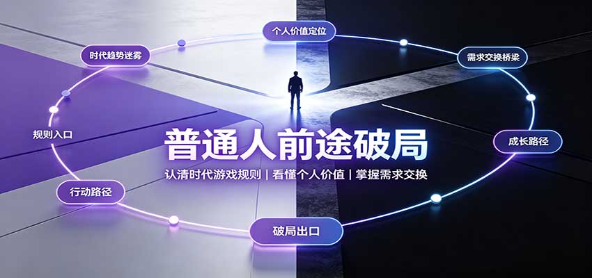 普通人前途破局：认清时代游戏规则，掌握需求交换，看懂个人价值！-九节课