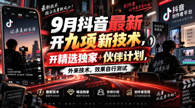 9月抖音最新开九项新技术，开精选独家+伙伴计划，外来技术，效果自行测试-九节课